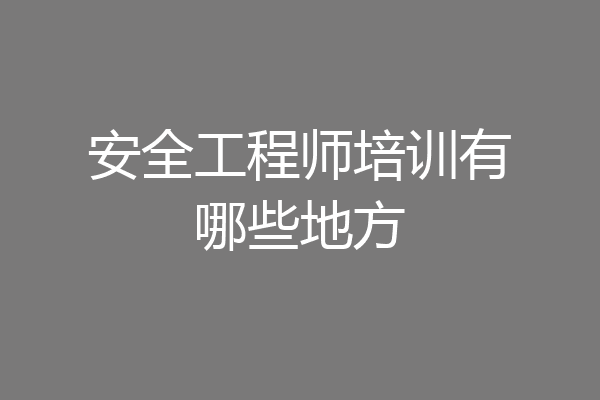 安全工程师培训有哪些地方