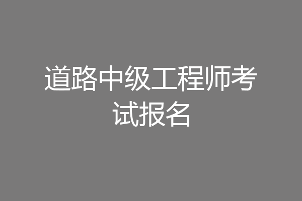道路中级工程师考试报名