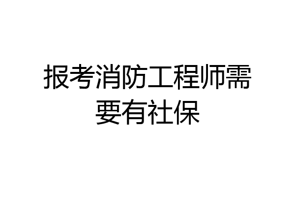 报考消防工程师需要有社保