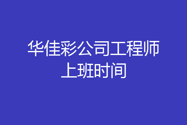 华佳彩公司工程师上班时间