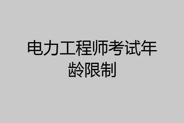 电力工程师考试年龄限制