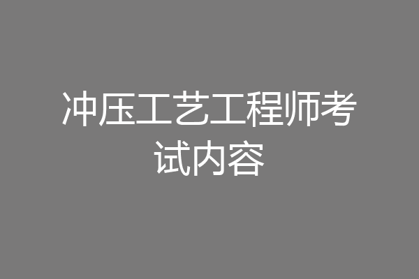 冲压工艺工程师考试内容