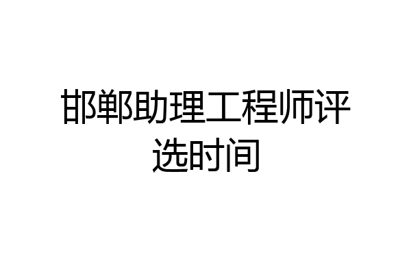 邯郸助理工程师评选时间