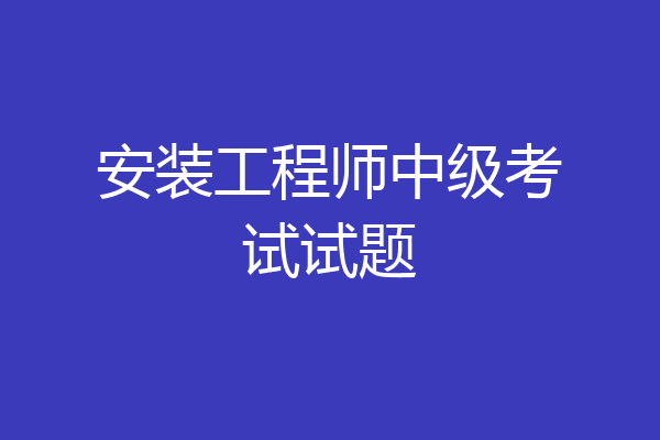 安装工程师中级考试试题
