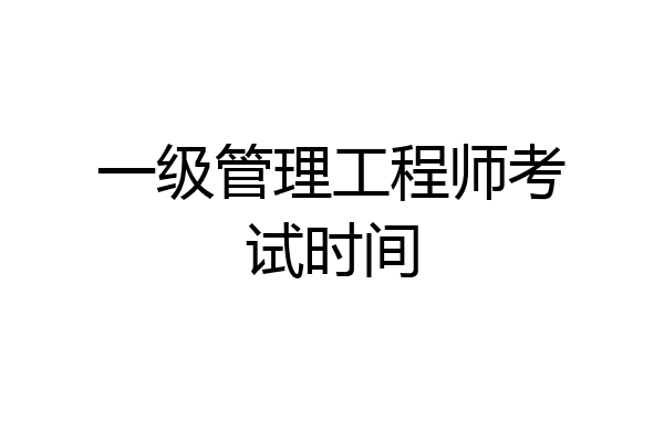 一级管理工程师考试时间