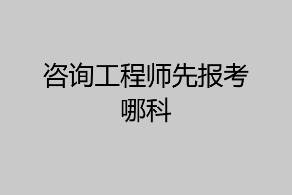 咨询工程师先报考哪科