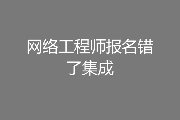 网络工程师报名错了集成