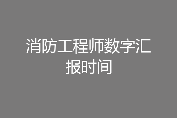 消防工程师数字汇报时间
