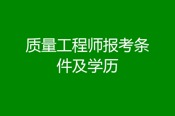 质量工程师报考条件及学历