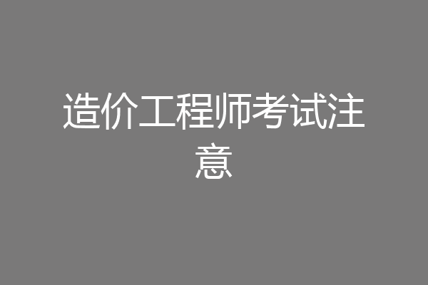 造价工程师考试注意