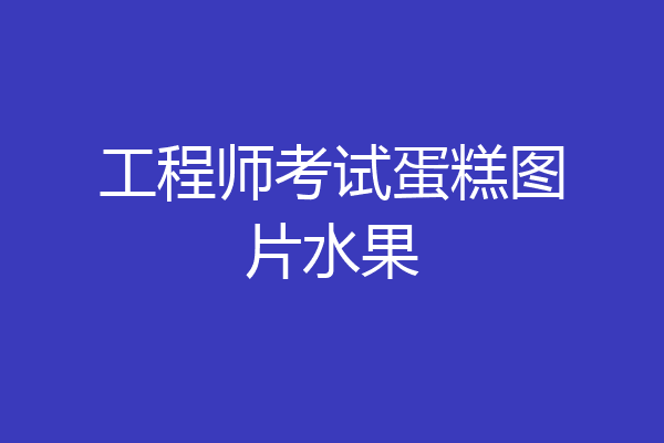 工程师考试蛋糕图片水果