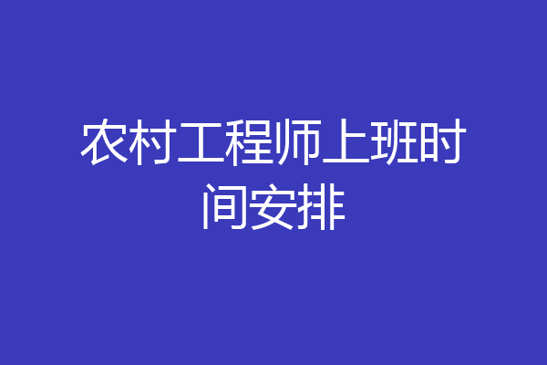 农村工程师上班时间安排