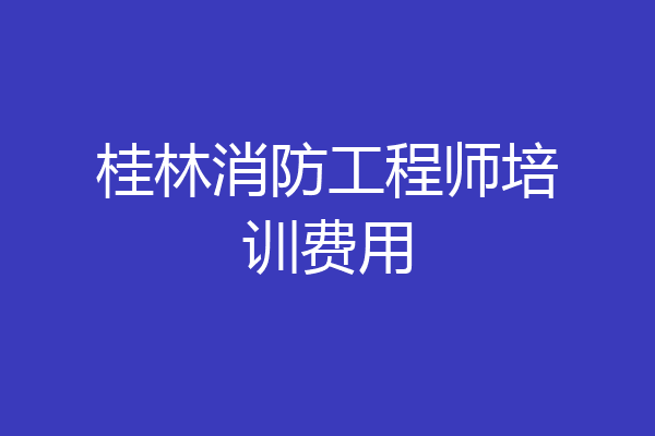 桂林消防工程师培训费用