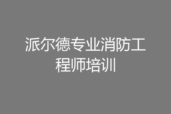 派尔德专业消防工程师培训