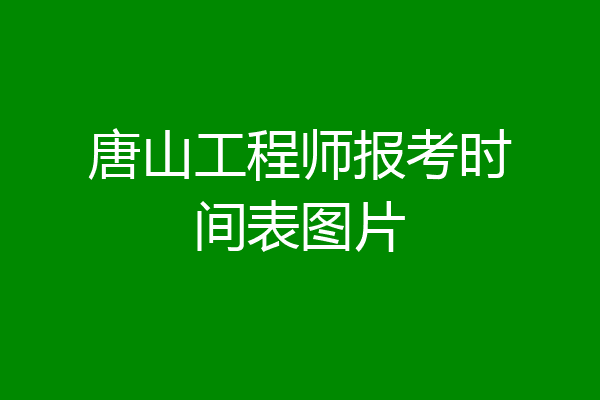 唐山工程师报考时间表图片