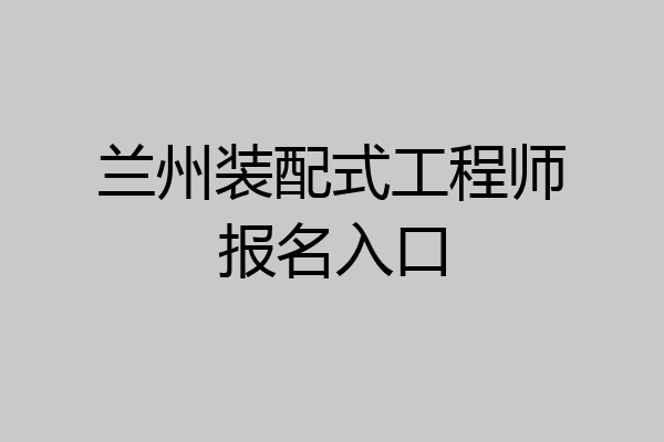 兰州装配式工程师报名入口