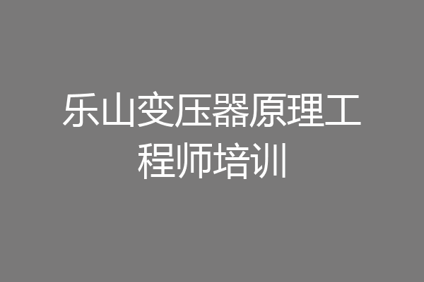乐山变压器原理工程师培训