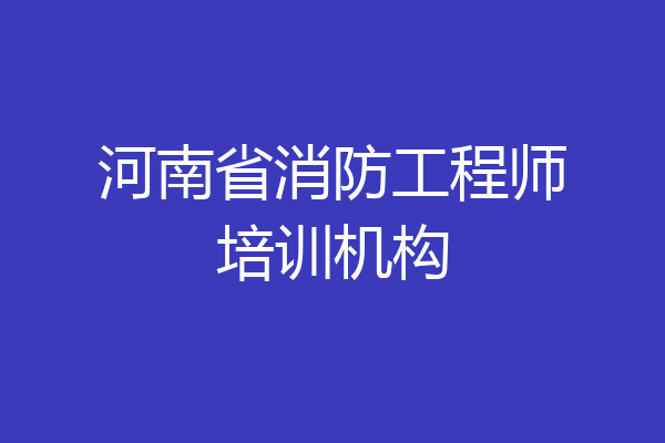 河南省消防工程师培训机构