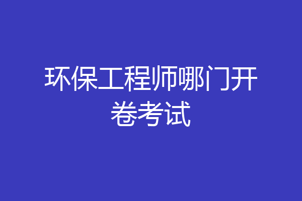 环保工程师哪门开卷考试