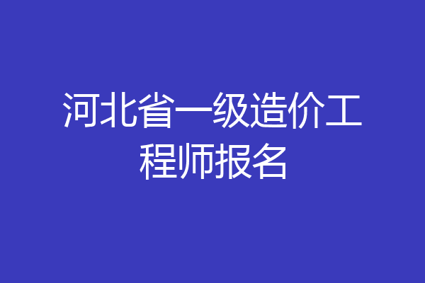 河北省一级造价工程师报名
