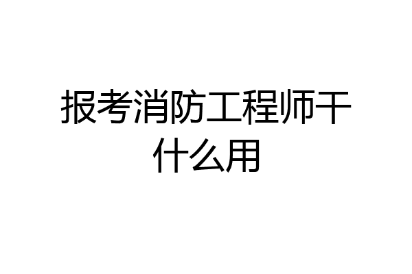 报考消防工程师干什么用