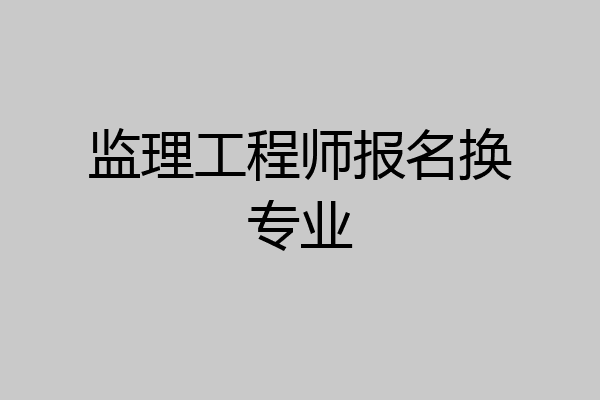 监理工程师报名换专业