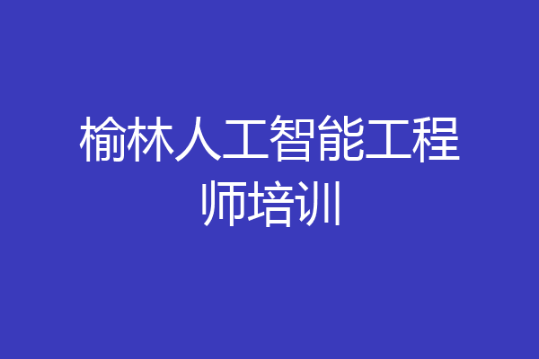 榆林人工智能工程师培训