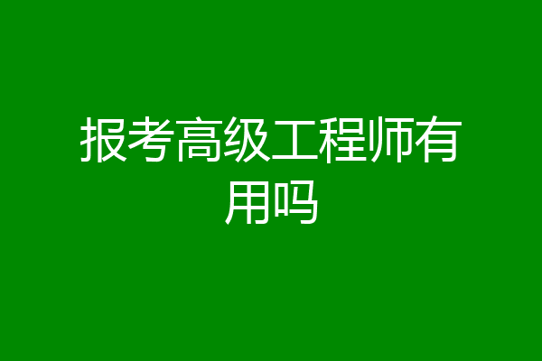 报考高级工程师有用吗