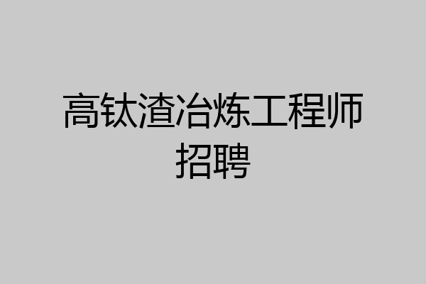 高钛渣冶炼工程师招聘