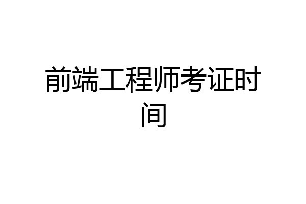 前端工程师考证时间