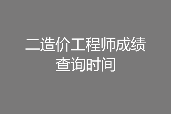 二造价工程师成绩查询时间