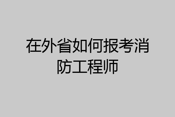 在外省如何报考消防工程师