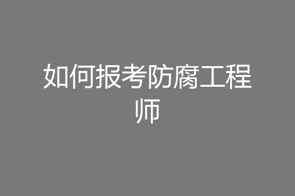 如何报考防腐工程师