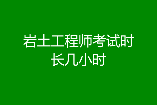 岩土工程师考试时长几小时