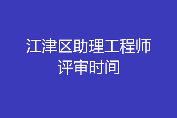 江津区助理工程师评审时间