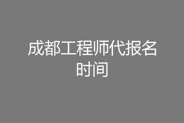 成都工程师代报名时间