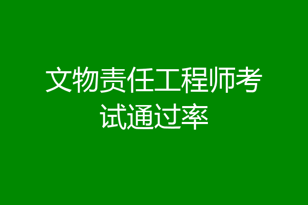 文物责任工程师考试通过率