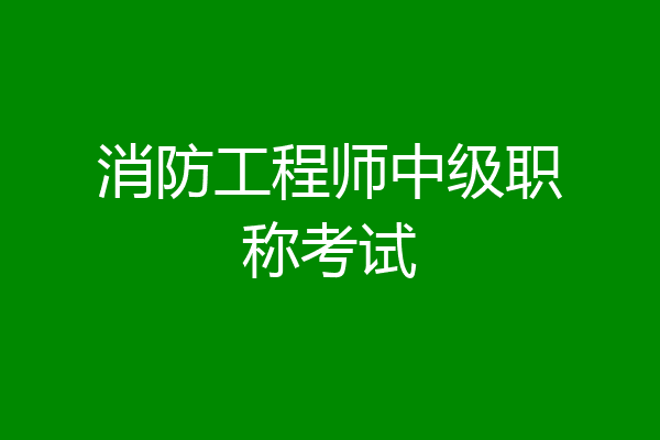 消防工程师中级职称考试