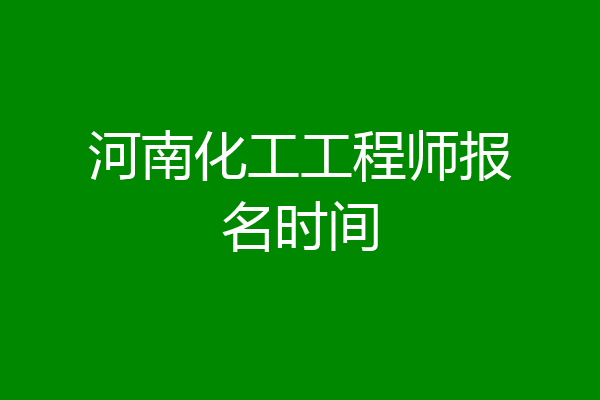 河南化工工程师报名时间