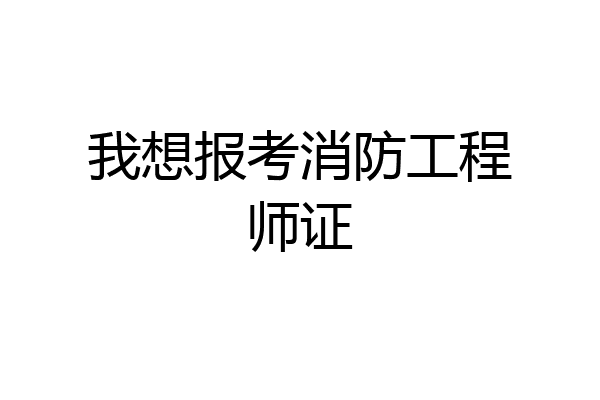 我想报考消防工程师证