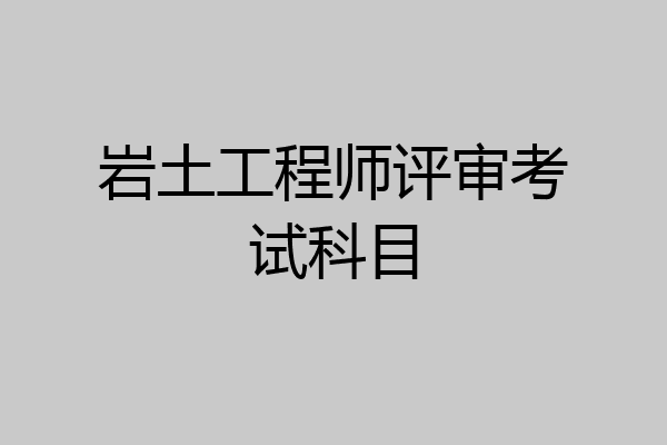 岩土工程师评审考试科目