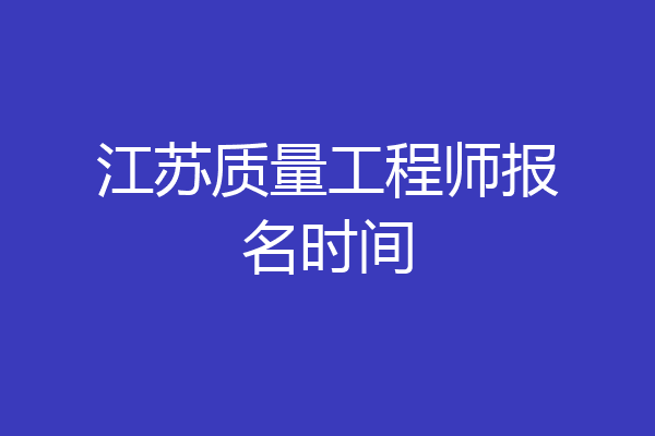 江苏质量工程师报名时间