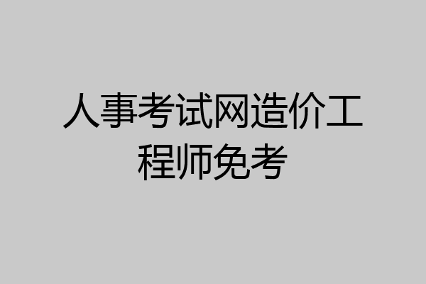 人事考试网造价工程师免考