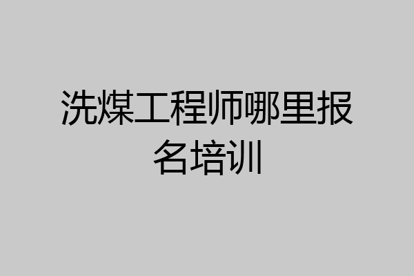 洗煤工程师哪里报名培训
