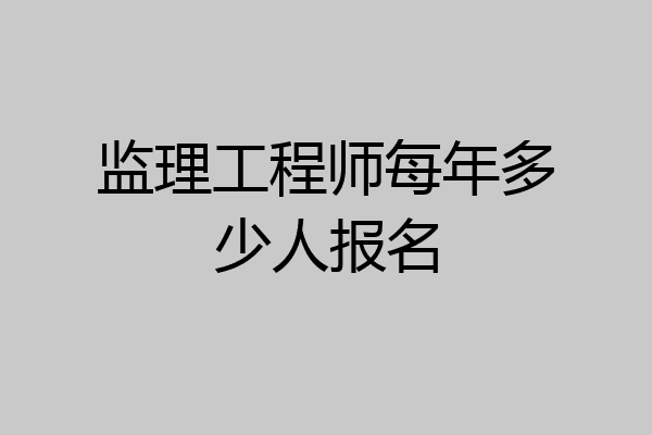 监理工程师每年多少人报名