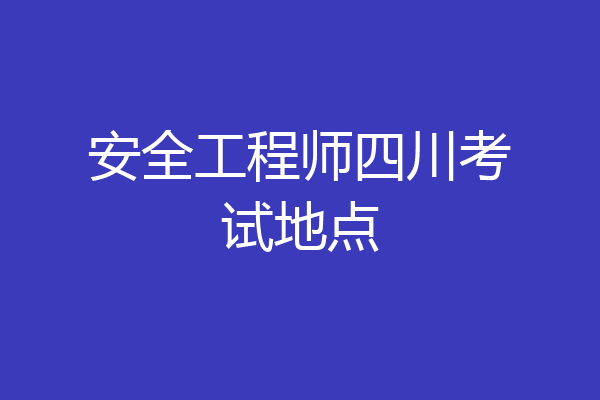 安全工程师四川考试地点