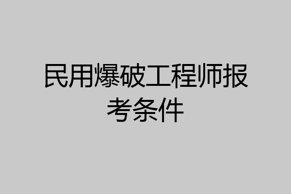 民用爆破工程师报考条件