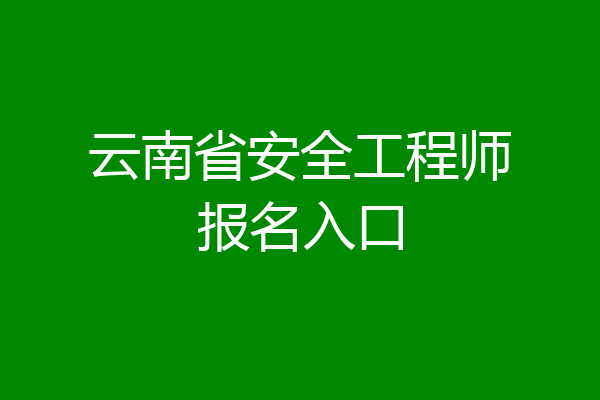 云南省安全工程师报名入口