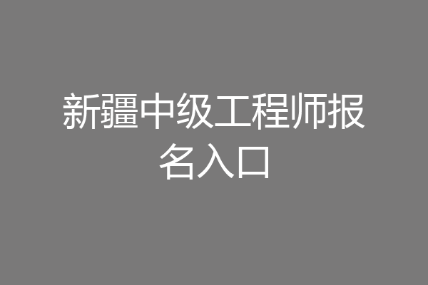 新疆中级工程师报名入口
