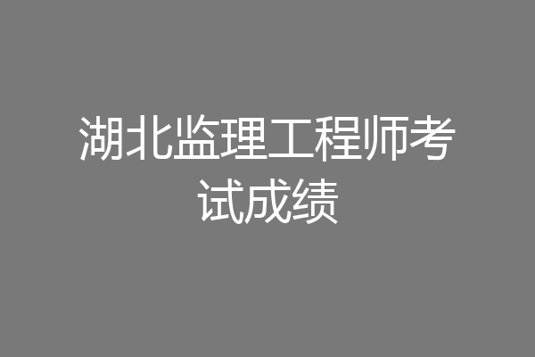湖北监理工程师考试成绩